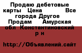 Продаю дебетовые карты › Цена ­ 4 000 - Все города Другое » Продам   . Амурская обл.,Константиновский р-н